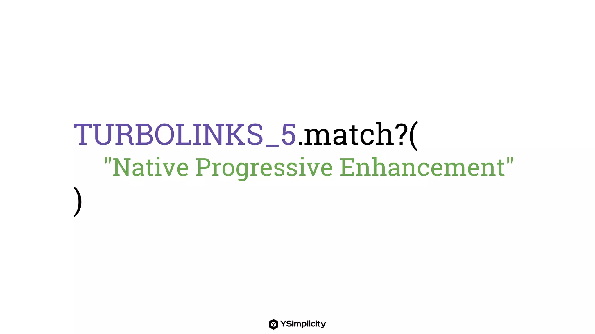 TURBOLINKS_5.match?(
"Native Progressive Enhancement"
)
 