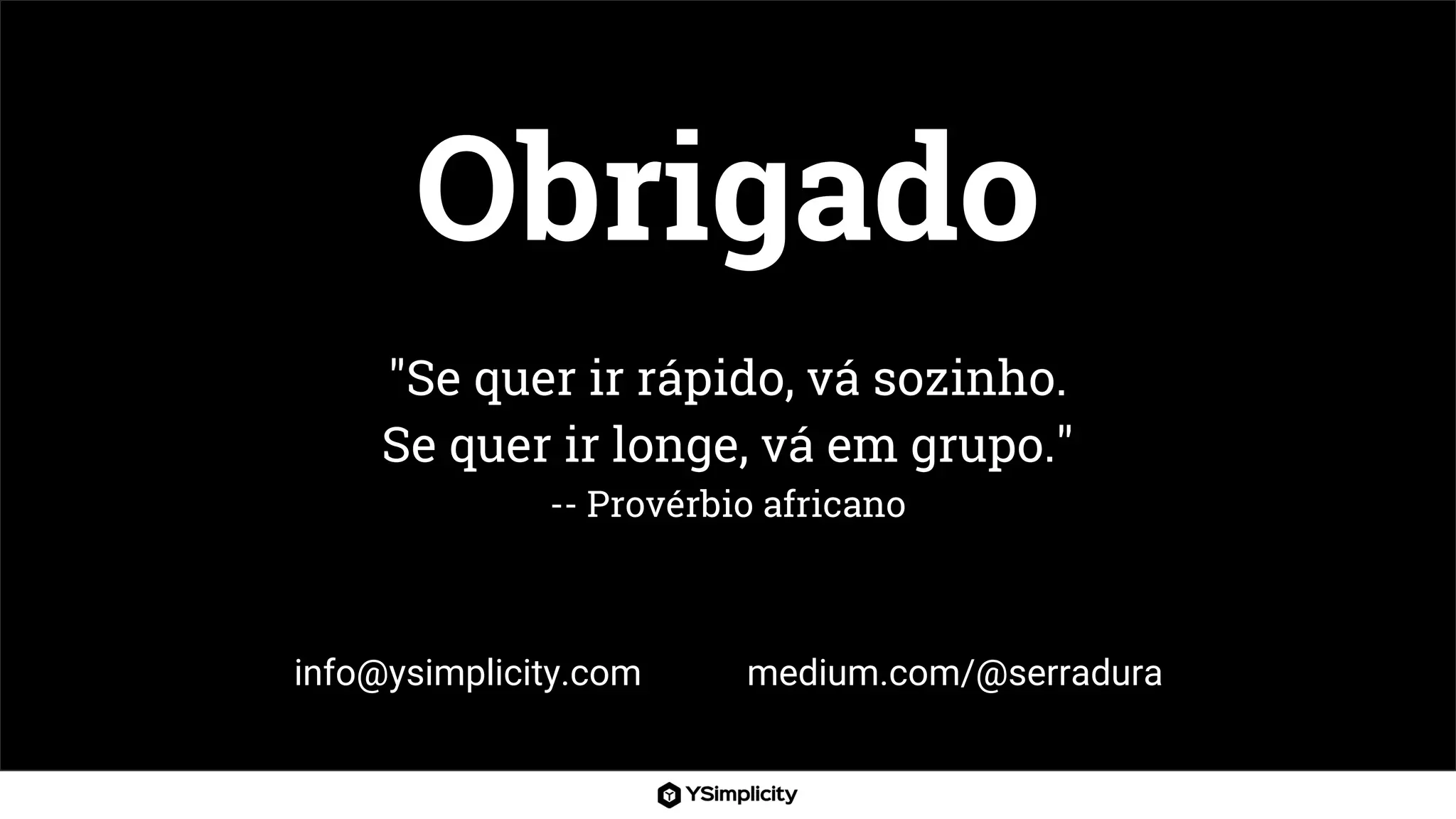 Obrigado
info@ysimplicity.com medium.com/@serradura
"Se quer ir rápido, vá sozinho.
Se quer ir longe, vá em grupo."
-- Provérbio africano
 
