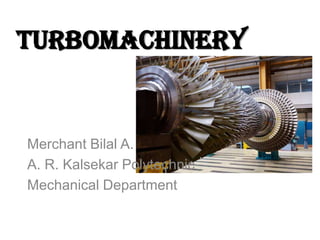 Turbomachinery
Merchant Bilal A.
A. R. Kalsekar Polytechnic
Mechanical Department
 