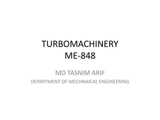 TURBOMACHINERY
ME-848
MD TASNIM ARIF
DEPARTMENT OF MECHNAICAL ENGINEERING
 