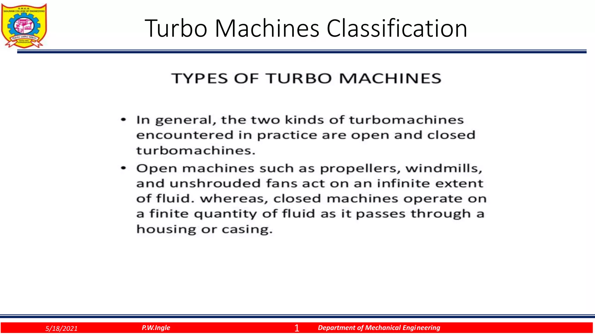 1
Turbo Machines Classification
P.W.Ingle Department of Mechanical Engineering
5/18/2021
 