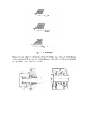 Fig. 21 – “Labirintos”
Os danos que podem ocorrer dependem do tipo da selagem (labirintos ou
“selo mecânico”), sendo os originados por contato mecânico indevido,
em qualquer caso, os mais comuns.

 