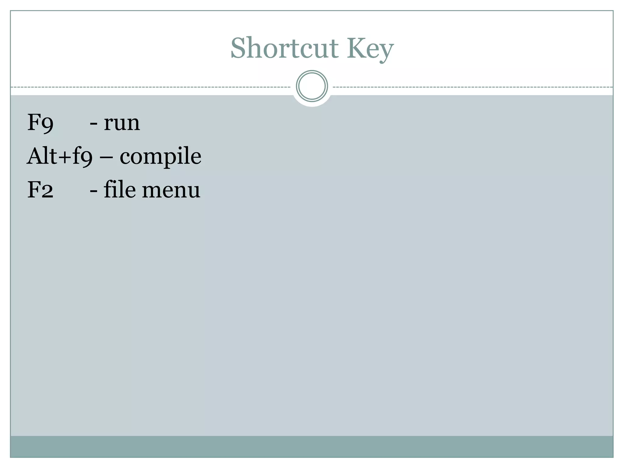 Shortcut Key

F9    - run
Alt+f9 – compile
F2    - file menu
 