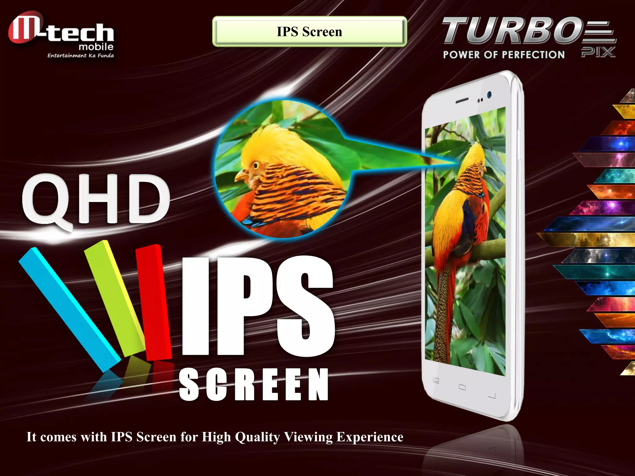 It comes with IPS Screen for High Quality Viewing Experience 
IPS Screen  