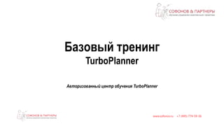 Базовый тренинг 
TurboPlanner 
Авторизованный центр обучения TurboPlanner 
 