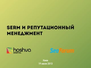 SERM и репутационный
менеджмент
Киев
19 июля 2013
 