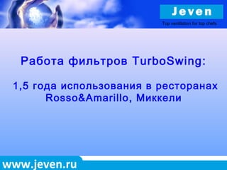www.jeven.ru
Работа фильтров TurboSwing:
1,5 года использования в ресторанах
Rosso&Amarillo, Миккели
Top ventilation for top chefs
 