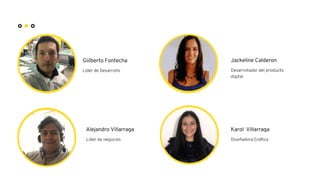 Alejandro Villarraga
Lider de negocios
Giilberto Fontecha
Lider de Desarrollo
Jackeline Calderon
Desarrollador del product...