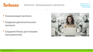 Контент. Уникальность контента

www.turboseo.ua
info@turboseo.ua
0 800 509-600

 Уникализация контента
 Создание дополнительного
контента
 Создание блока для отзывов
пользователей

www.turboseo.ua

3

 