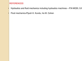 REFERENCES
• Hydraulics and fluid mechanics including hydraulics machines – P.N MODI, S.M
• Fluid mechanics-Pijush K. Kundu, Ira M. Cohen
 