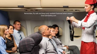 Remember, fly safe and keep your seatbelt fastened when seated.
OneCabinSafety.com
 