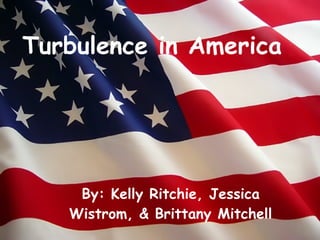 Turbulence in America By: Kelly Ritchie, Jessica Wistrom, & Brittany Mitchell 