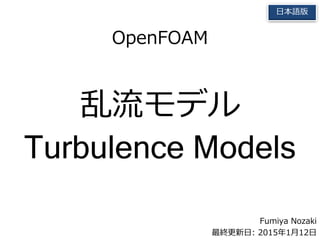 Fumiya Nozaki
最終更新日: 2015年4月26日
日本語版
OpenFOAM
乱流モデル
Turbulence Models
 