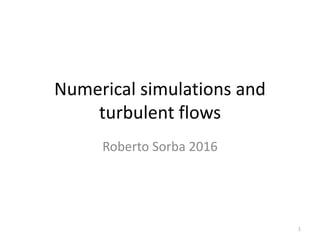 Numerical simulations and
turbulent flows
Roberto Sorba 2016
1
 