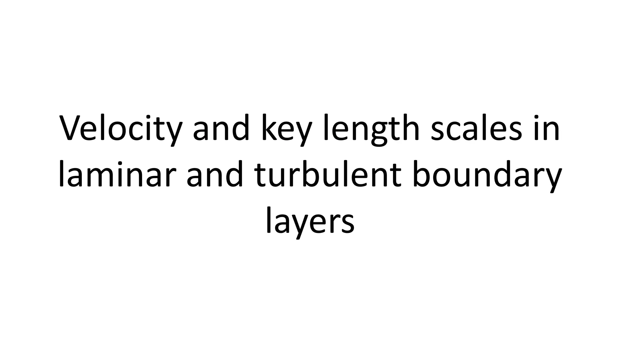 Velocity and key length scales in
laminar and turbulent boundary
layers
 
