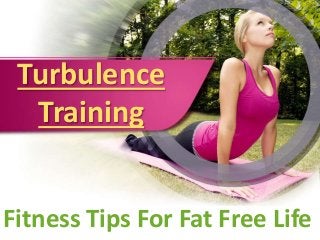 Turbulence 
Training 
Fitness Tips For Fat Free Life 
 