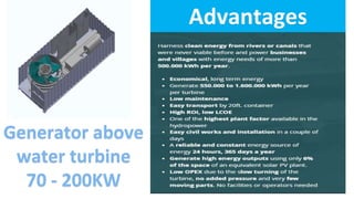 Advantages
Generator above
water turbine
70 - 200KW
 