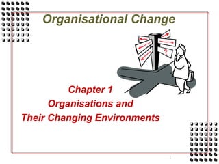 1
Organisational Change
Chapter 1
Organisations and
Their Changing Environments
 