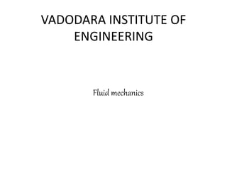 VADODARA INSTITUTE OF
ENGINEERING
Fluid mechanics
 