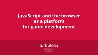 JavaScript and the browser
as a platform
for game development
David Galeano
mloc.js 2014
 
