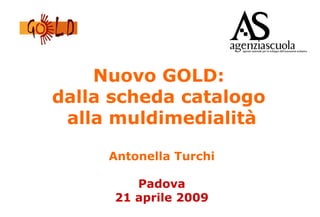 Nuovo GOLD:
dalla scheda catalogo
alla muldimedialità
Antonella Turchi
Padova
21 aprile 2009
                           
 
 
 