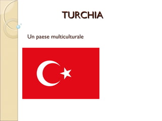 TURCHIATURCHIA
Un paese multiculturale
 