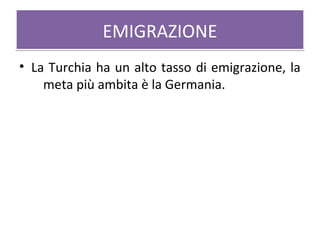 EMIGRAZIONEEMIGRAZIONE
• La Turchia ha un alto tasso di emigrazione, la
meta più ambita è la Germania.
 