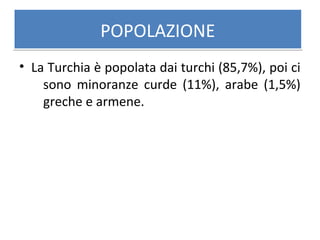 POPOLAZIONEPOPOLAZIONE
• La Turchia è popolata dai turchi (85,7%), poi ci
sono minoranze curde (11%), arabe (1,5%)
greche e armene.
 