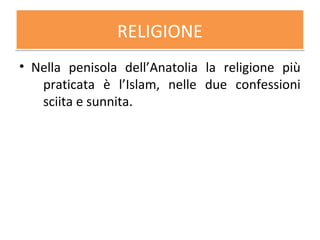 RELIGIONERELIGIONE
• Nella penisola dell’Anatolia la religione più
praticata è l’Islam, nelle due confessioni
sciita e sunnita.
 
