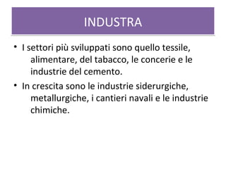 INDUSTRAINDUSTRA
• I settori più sviluppati sono quello tessile,
alimentare, del tabacco, le concerie e le
industrie del cemento.
• In crescita sono le industrie siderurgiche,
metallurgiche, i cantieri navali e le industrie
chimiche.
 