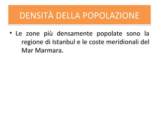 DENSITÀ DELLA POPOLAZIONEDENSITÀ DELLA POPOLAZIONE
• Le zone più densamente popolate sono la
regione di Istanbul e le coste meridionali del
Mar Marmara.
 