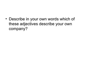 • Describe in your own words which of
  these adjectives describe your own
  company?
 