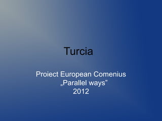 Turcia
Proiect European Comenius
„Parallel ways”
2012
 