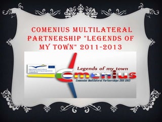 COMENIUS MULTILATERAL
PARTNERSHIP "LEGENDS OF
   MY TOWN" 2011 -2013
 
