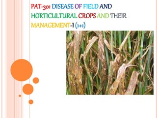 PAT-301 DISEASE OF FIELDAND
HORTICULTURAL CROPS AND THEIR
MANAGEMENT-I (1+1)
 