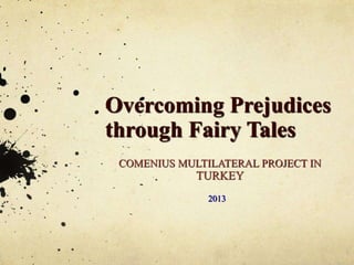 Overcoming Prejudices 
through Fairy Tales 
COMENIUS MULTILATERAL PROJECT IN 
TURKEY 
2013 
 