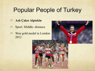 Popular People of Turkey 
Aslı Çakır Alptekin 
Sport: Middle- distance 
Won gold medal in London 
2012 
 