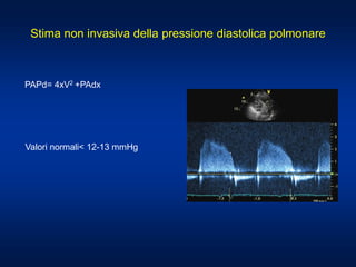 Stima non invasiva della pressione diastolica polmonare
PAPd= 4xV2 +PAdx
Valori normali< 12-13 mmHg
 