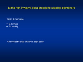 Stima non invasiva della pressione sistolica polmonare
•Valori di normalità
•< 2,8 m/sec
•< 31 mmHg
Ad eccezione degli anziani e degli obesi
 