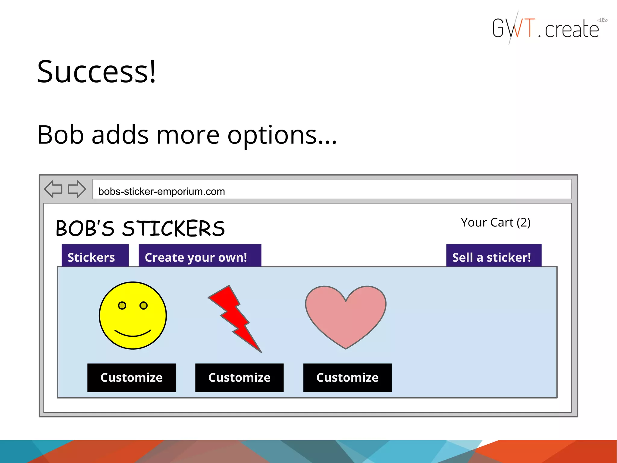 Success! Bob adds more options... bobs-sticker-emporium.com Your Cart (2) BOB’S STICKERS Stickers Create your own! BUY! Customize BUY! Customize Sell a sticker! BUY! Customize 