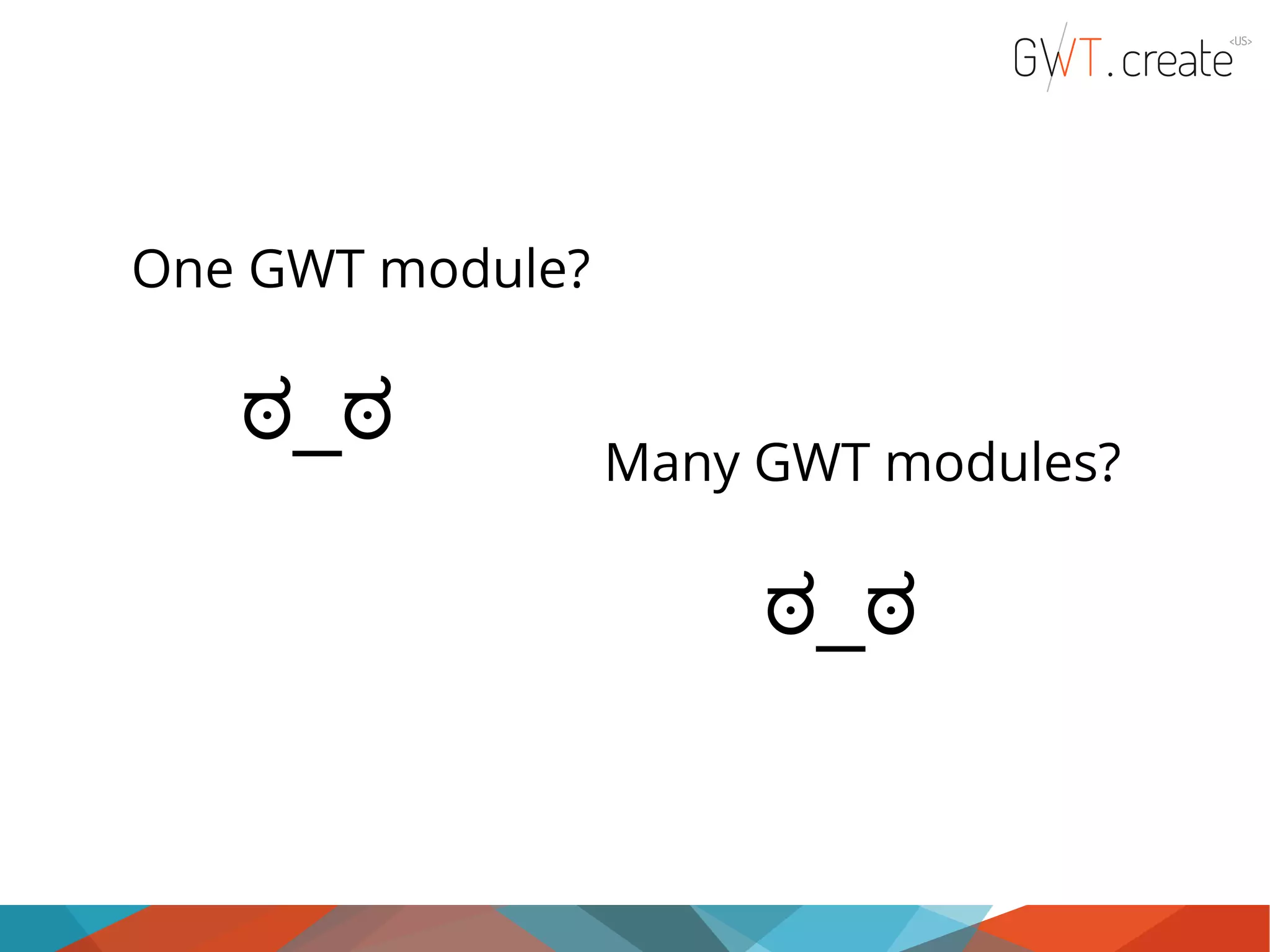 One GWT module? ಠ_ಠ Many GWT modules? ಠ_ಠ 