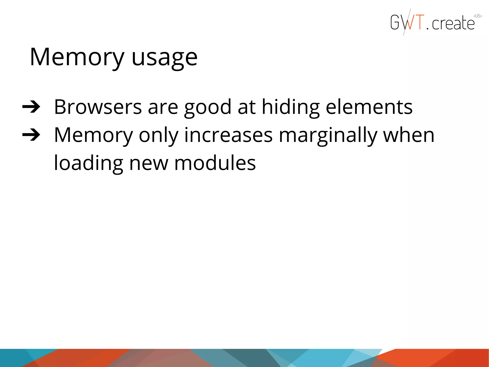 Memory usage ➔ Browsers are good at hiding elements ➔ Memory only increases marginally when loading new modules 