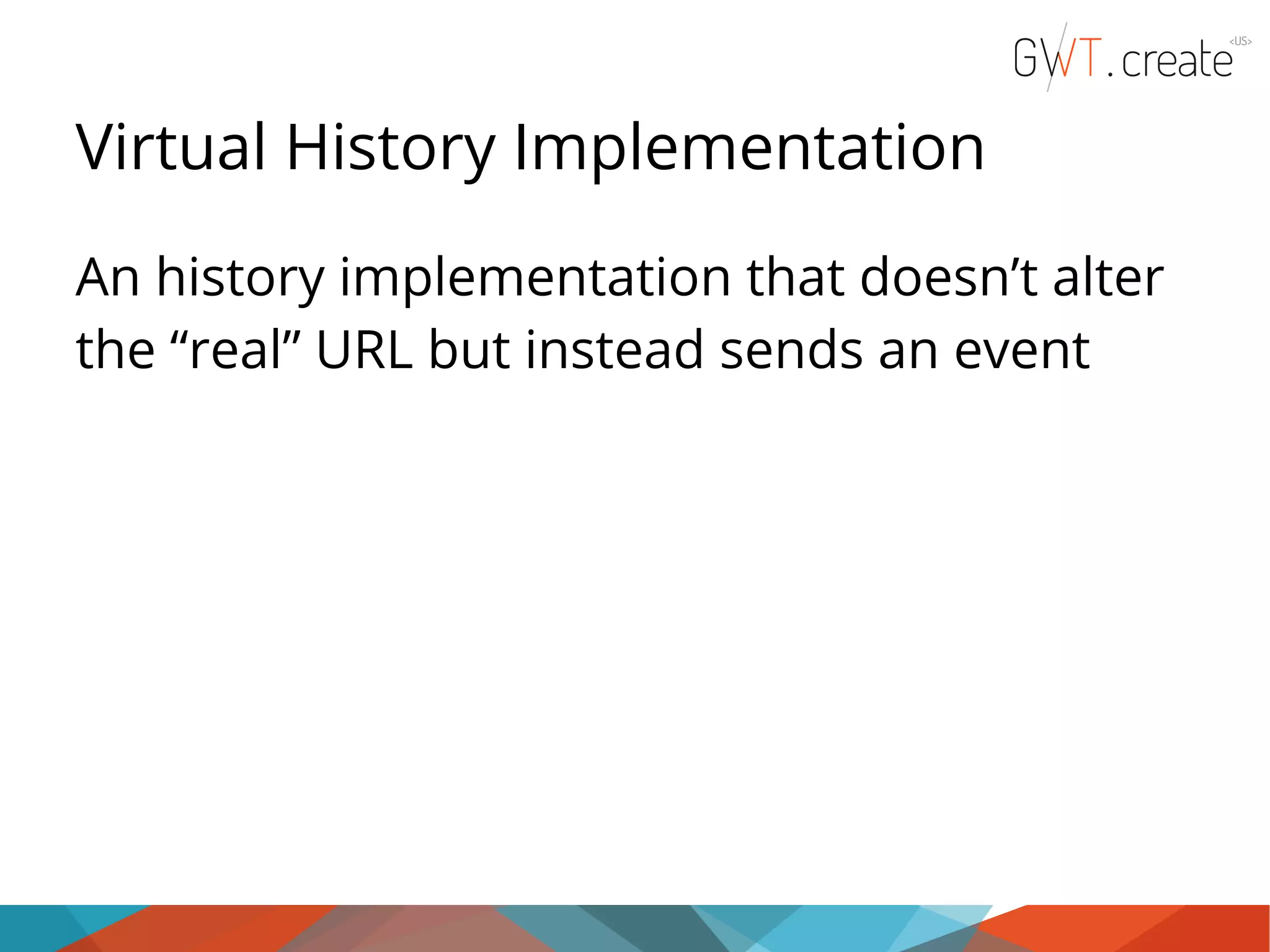 Virtual History Implementation An history implementation that doesn’t alter the “real” URL but instead sends an event 