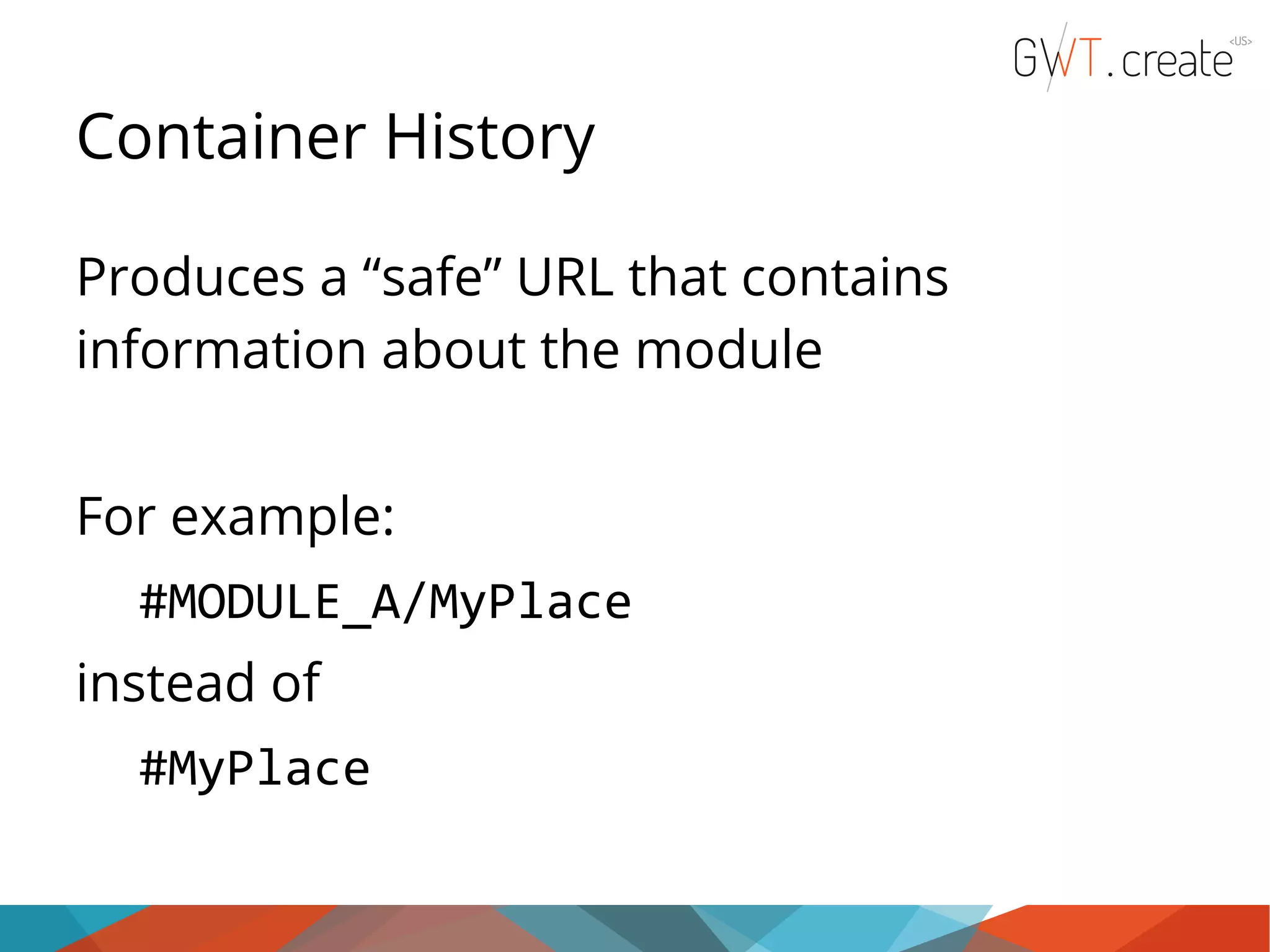 Container History Produces a “safe” URL that contains information about the module For example: #MODULE_A/MyPlace instead of #MyPlace 