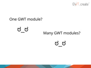 One GWT module?

ಠ_ಠ

Many GWT modules?

ಠ_ಠ

 