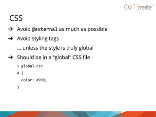 CSS
➔ Avoid @external as much as possible
➔ Avoid styling tags
... unless the style is truly global
➔ Should be in a “global” CSS file
> global.css
a {
color: #999;
}

 