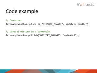 Code example
// Container
InterAppEventBus.subscribe(“HISTORY_CHANGE”, updateUrlHandler);
// Virtual History in a submodule
InterAppEventBus.publish(“HISTORY_CHANGE”, “myNewUrl”);

 