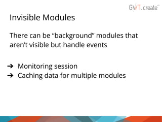 Invisible Modules
There can be “background” modules that
aren’t visible but handle events
➔ Monitoring session
➔ Caching data for multiple modules

 
