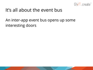 It’s all about the event bus
An inter-app event bus opens up some
interesting doors

 