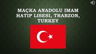 MAÇKA ANADOLU IMAM
HATIP LISESI, TRABZON,
TURKEY
 